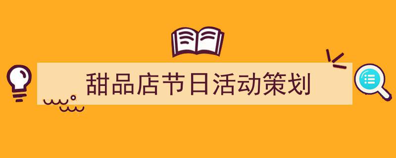 手把手教你写《甜品店节日活动策划》,（精选5篇）"/