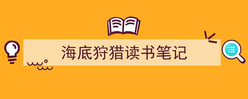 怎么写《海底狩猎读书笔记》才能拿满分？（精选5篇）"/