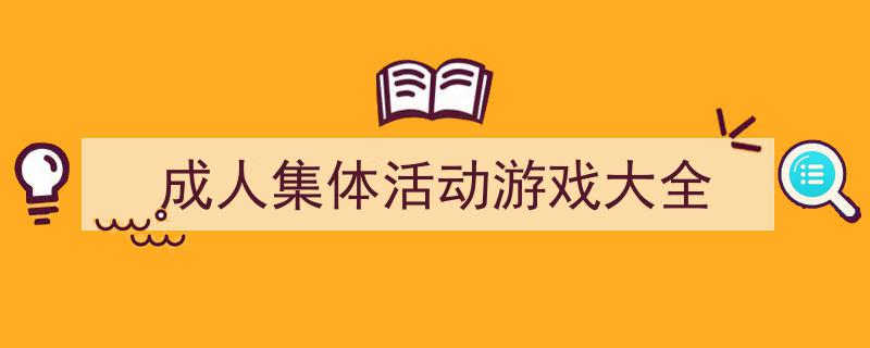 成人集体活动游戏大全如何写我教你。（精选5篇）"/