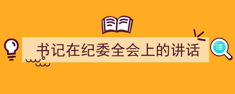 书记在纪委全会上的讲话如何写我教你。（精选5篇）"/