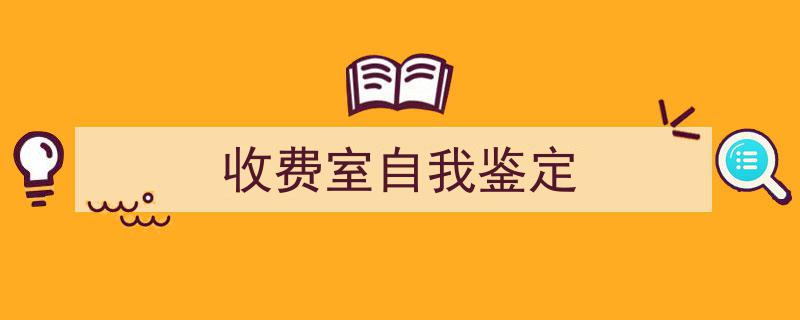 怎么写《收费室自我鉴定》才能拿满分？（精选5篇）"/