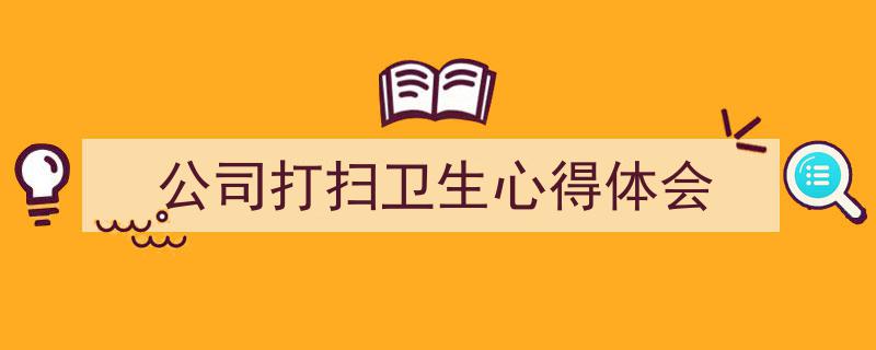 一篇文章轻松搞定《公司打扫卫生心得体会》的写作。（精选5篇）"/