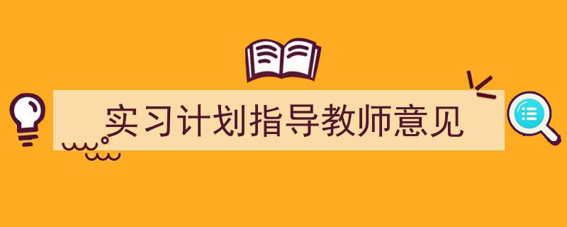 手把手教你写《实习计划指导教师意见》,（精选5篇）"/