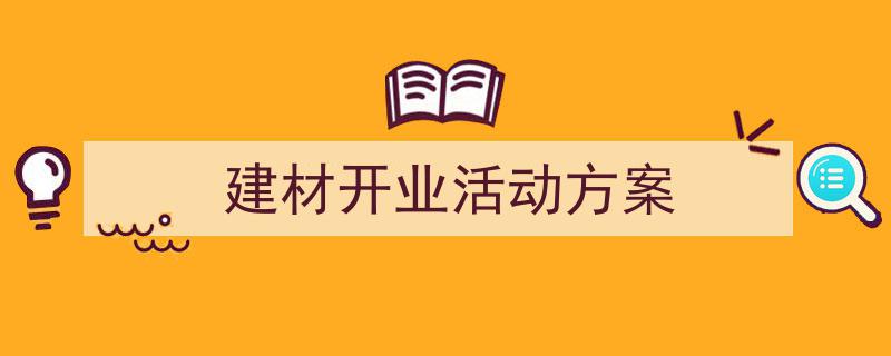 3招搞定《建材开业活动方案》写作。（精选5篇）"/