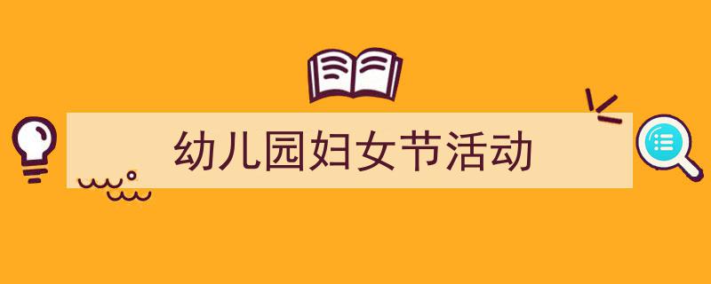 精心挑选《幼儿园妇女节活动》相关文章文案。（精选5篇）"/