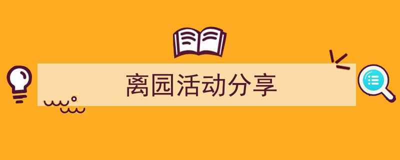 怎么写《离园活动分享》才能拿满分？（精选5篇）"/