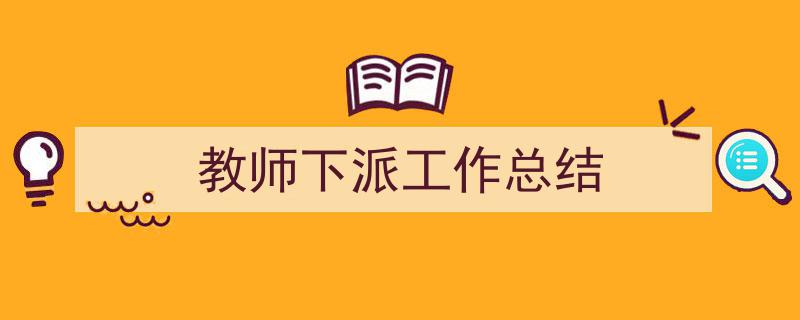 一篇文章轻松搞定《教师下派工作总结》的写作。（精选5篇）"/