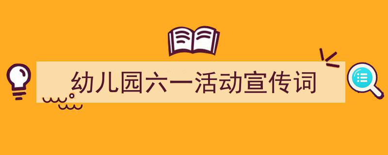 手把手教你写《幼儿园六一活动宣传词》,（精选5篇）"/