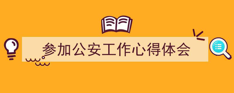 怎么写《参加公安工作心得体会》才能拿满分？（精选5篇）"/
