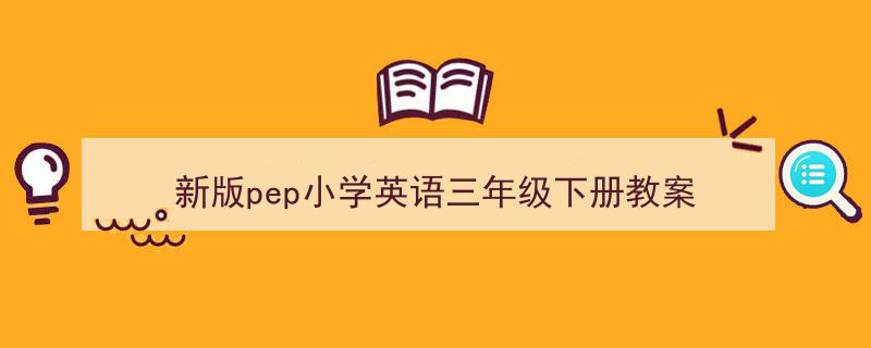 写作《新版pep小学英语三年级下册教案》小技巧请记住这五点。（精选5篇）"/