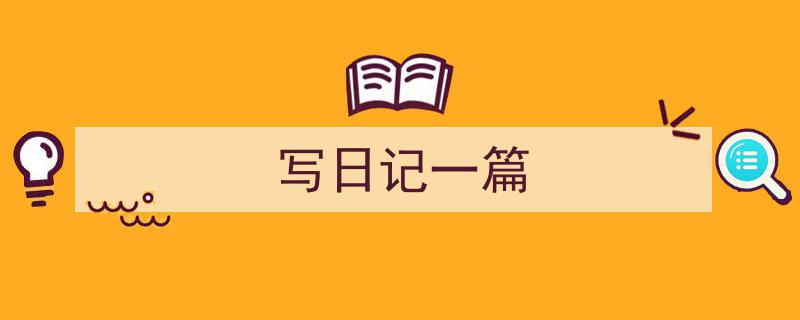 如何写《写日记一篇》教你5招搞定！（精选5篇）"/