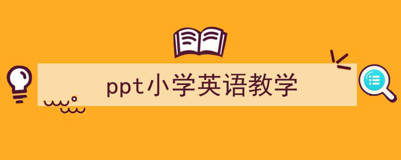 怎么写《ppt小学英语教学》才能拿满分？（精选5篇）"/