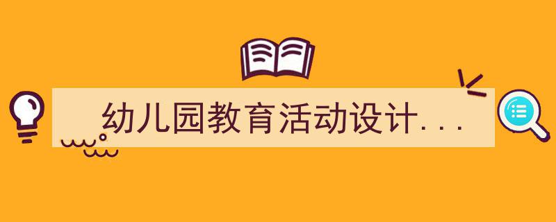推荐《幼儿园教育活动设计...》相关写作范文范例（精选5篇）"/