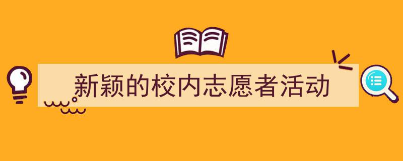 手把手教你写《新颖的校内志愿者活动》,（精选5篇）"/