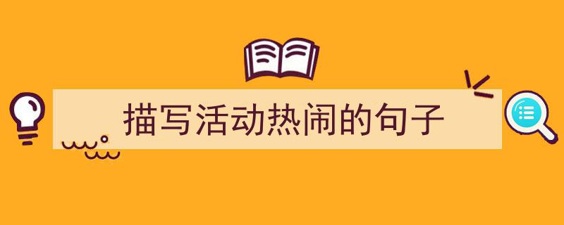 格策美文教你学写《描写活动热闹的句子》小技巧（精选5篇）"/