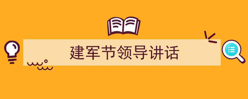 一篇文章轻松搞定《建军节领导讲话》的写作。（精选5篇）"/