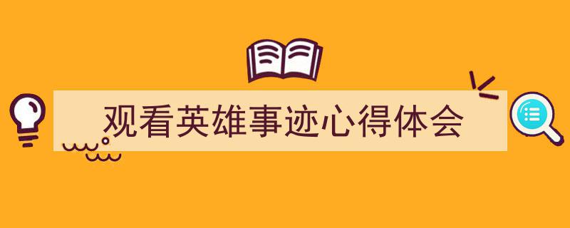 精心挑选《观看英雄事迹心得体会》相关文章文案。（精选5篇）"/