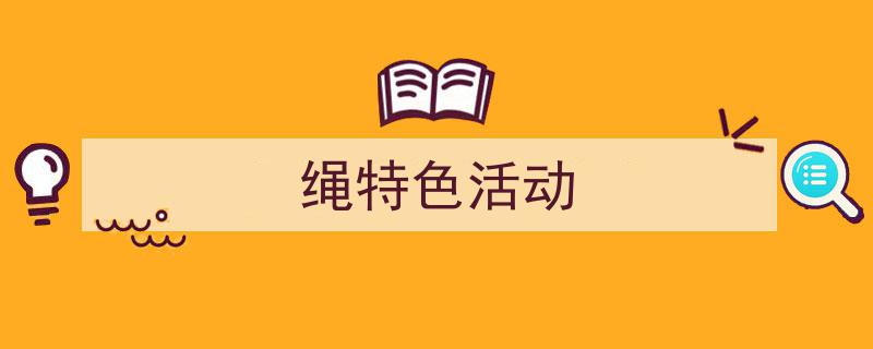 如何写《绳特色活动》教你5招搞定！（精选5篇）"/