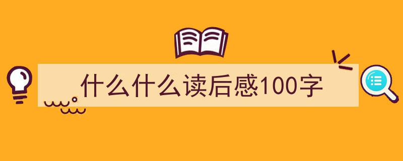 手把手教你写《什么什么读后感100字》,（精选5篇）"/