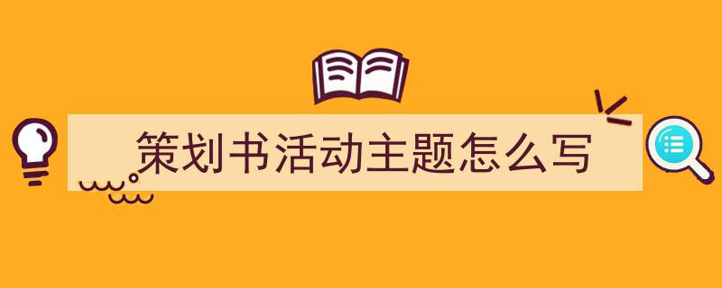 格策美文教你学写《策划书活动主题怎么写》小技巧（精选5篇）"/