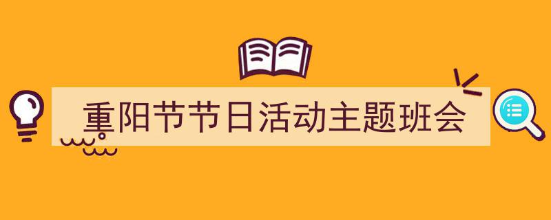 重阳节节日活动主题班会如何写我教你。（精选5篇）"/