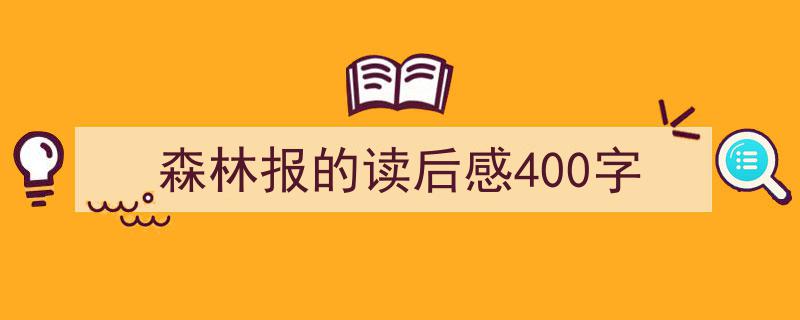 怎么写《森林报的读后感400字》才能拿满分？（精选5篇）"/