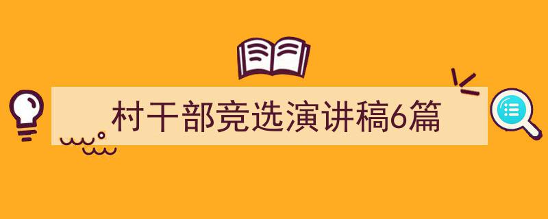精心挑选《村干部竞选演讲稿6篇》相关文章文案。（精选5篇）"/