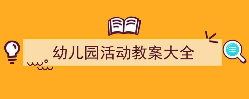 推荐《幼儿园活动教案大全》相关写作范文范例（精选5篇）"/