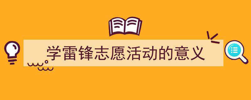 3招搞定《学雷锋志愿活动的意义》写作。（精选5篇）"/