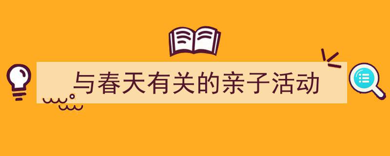 怎么写《与春天有关的亲子活动》才能拿满分？（精选5篇）"/