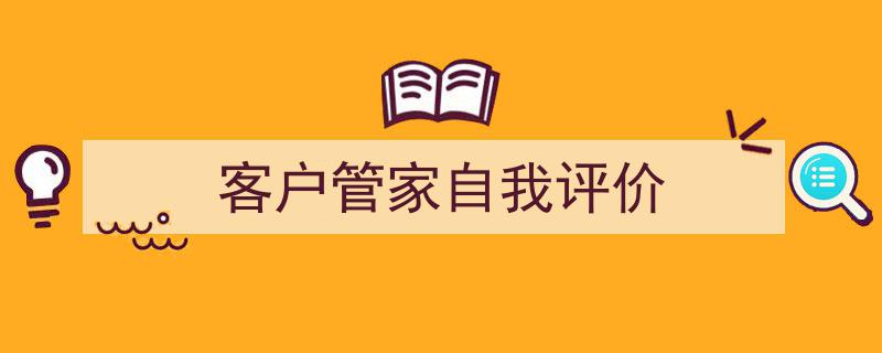 写作《客户管家自我评价》小技巧请记住这五点。（精选5篇）"/