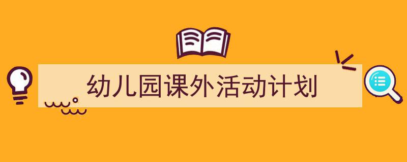 3招搞定《幼儿园课外活动计划》写作。（精选5篇）"/