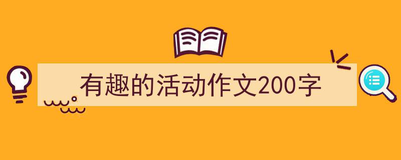 推荐《有趣的活动作文200字》相关写作范文范例(精选5篇)"/