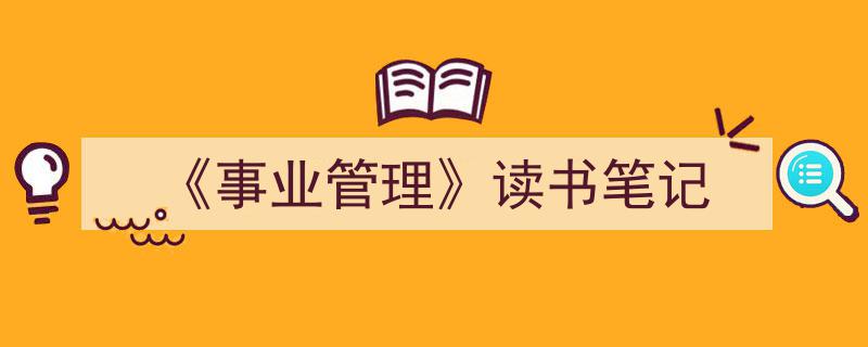 怎么写《《事业管理》读书笔记》才能拿满分？（精选5篇）"/