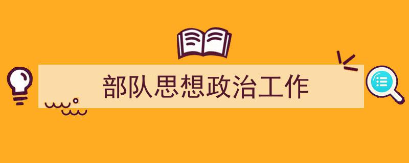 一篇文章轻松搞定《部队思想政治工作》的写作。（精选5篇）"/