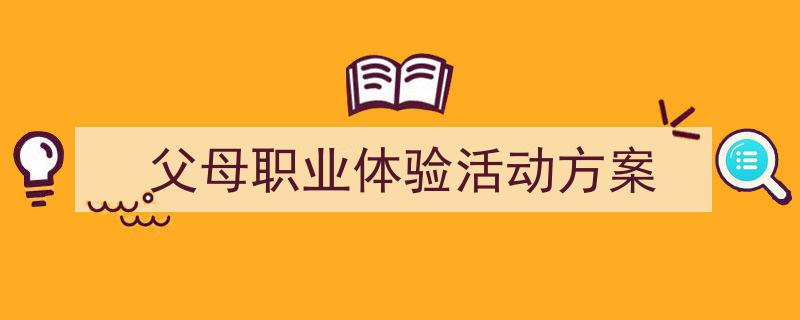 3招搞定《父母职业体验活动方案》写作。（精选5篇）"/