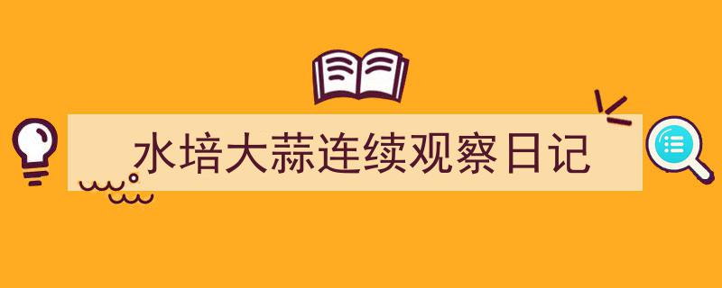 精心挑选《水培大蒜连续观察日记》相关文章文案。（精选5篇）"/