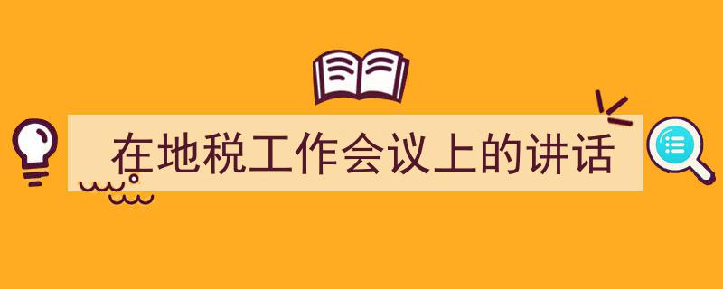 手把手教你写《在地税工作会议上的讲话》,（精选5篇）"/