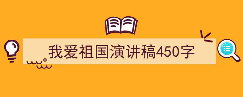 手把手教你写《我爱祖国演讲稿450字》,（精选5篇）"/