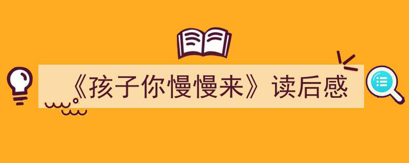 推荐《《孩子你慢慢来》读后感》相关写作范文范例（精选5篇）"/
