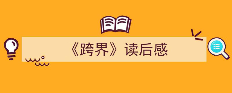 写作《《跨界》读后感》小技巧请记住这五点。（精选5篇）"/
