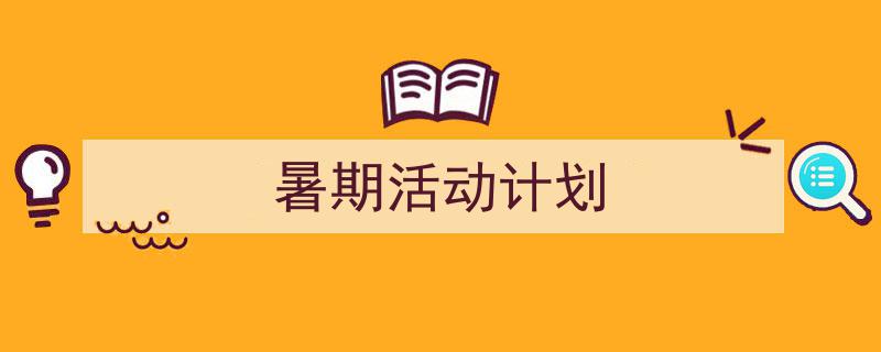 一篇文章轻松搞定《暑期活动计划》的写作。（精选5篇）"/