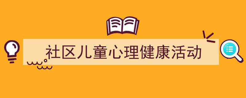 写作《社区儿童心理健康活动》小技巧请记住这五点。(精选5篇)"/