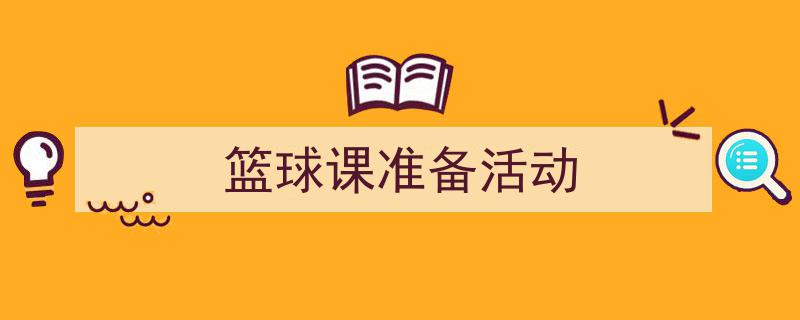 精心挑选《篮球课准备活动》相关文章文案。（精选5篇）"/