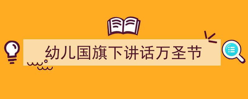 幼儿国旗下讲话万圣节如何写我教你。（精选5篇）"/