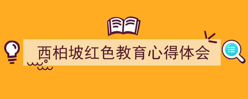 西柏坡红色教育心得体会如何写我教你。（精选5篇）"/