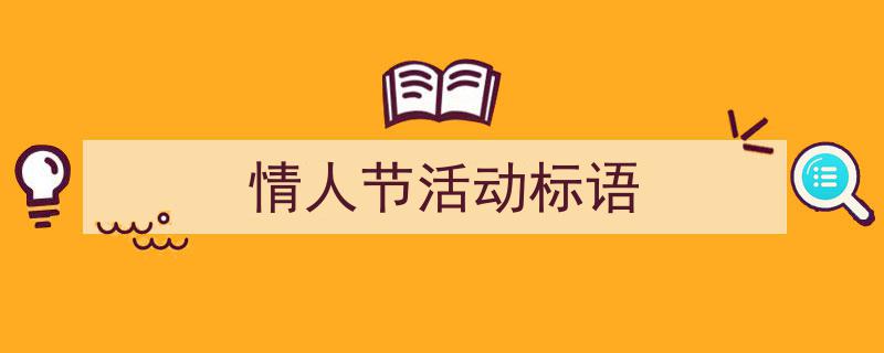 3招搞定《情人节活动标语》写作。（精选5篇）"/