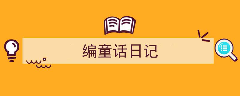 一篇文章轻松搞定《编童话日记》的写作。（精选5篇）"/