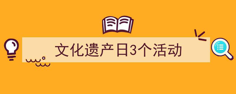 格策美文教你学写《文化遗产日3个活动》小技巧（精选5篇）"/