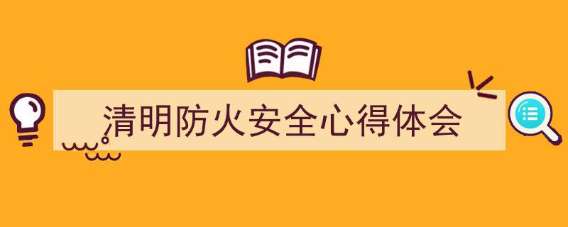 怎么写《清明防火安全心得体会》才能拿满分？（精选5篇）"/